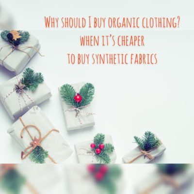 5 Reasons to buy organic clothing when it's so much cheaper to buy synthetic fabrics?